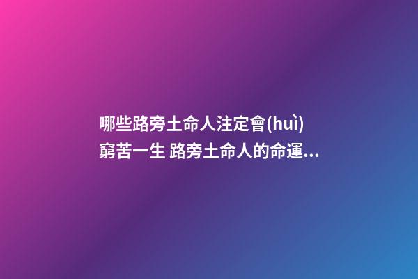 哪些路旁土命人注定會(huì)窮苦一生 路旁土命人的命運(yùn)